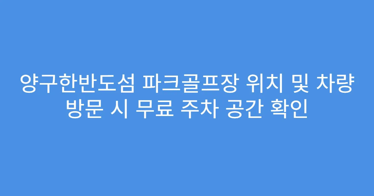 양구한반도섬 파크골프장 위치 및 차량 방문 시 무료 주차 공간 확인
