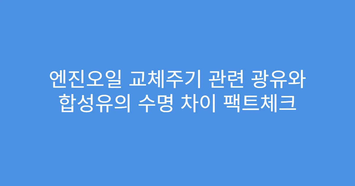 엔진오일 교체주기 관련 광유와 합성유의 수명 차이 팩트체크
