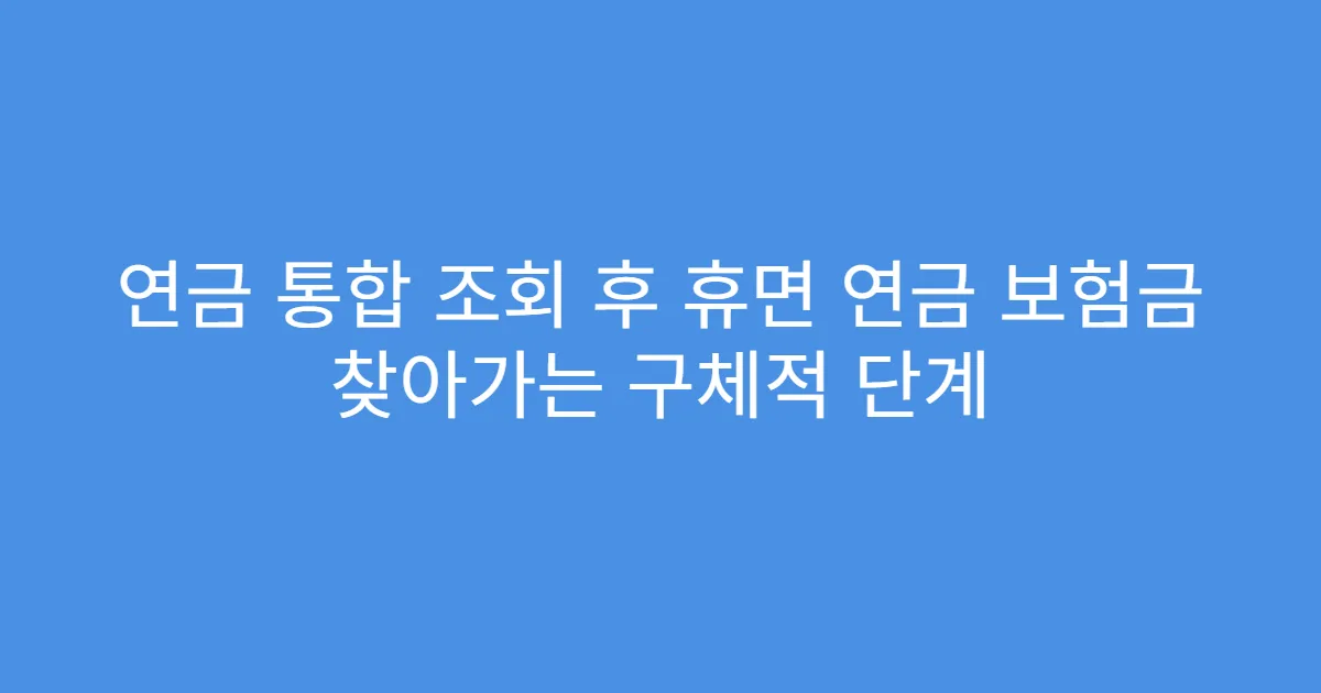 연금 통합 조회 후 휴면 연금 보험금 찾아가는 구체적 단계