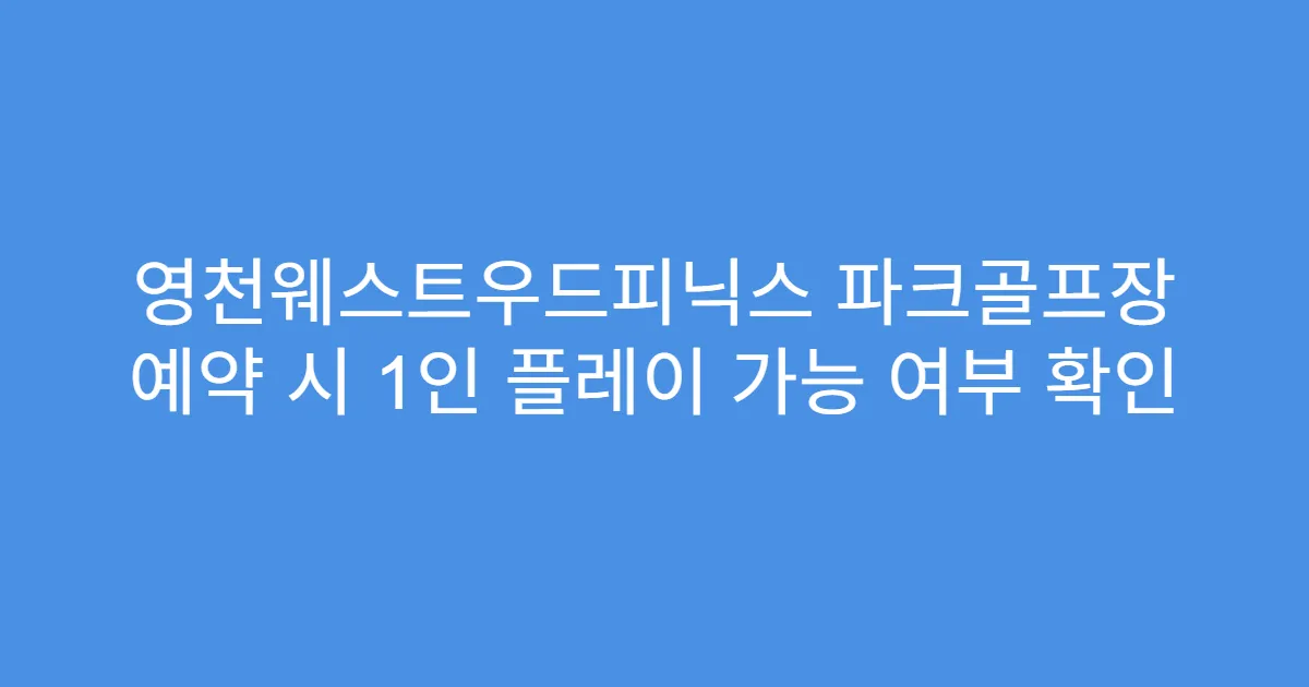 영천웨스트우드피닉스 파크골프장 예약 시 1인 플레이 가능 여부 확인