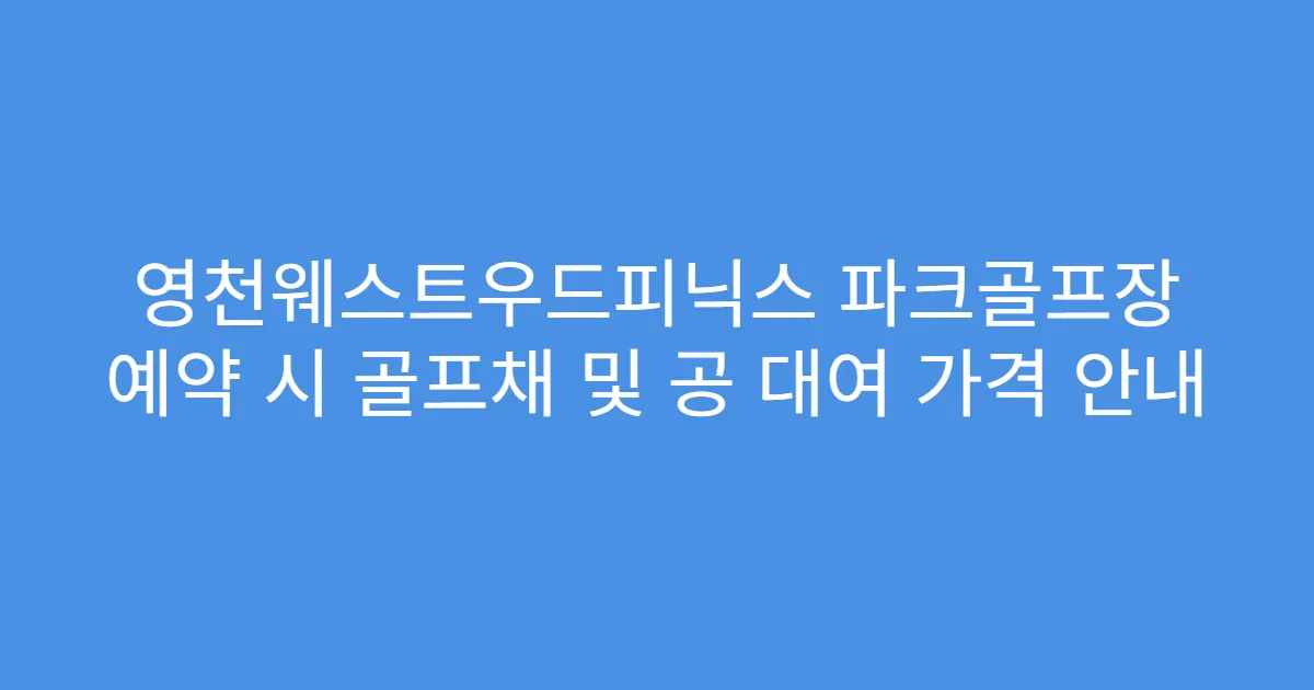 영천웨스트우드피닉스 파크골프장 예약 시 골프채 및 공 대여 가격 안내