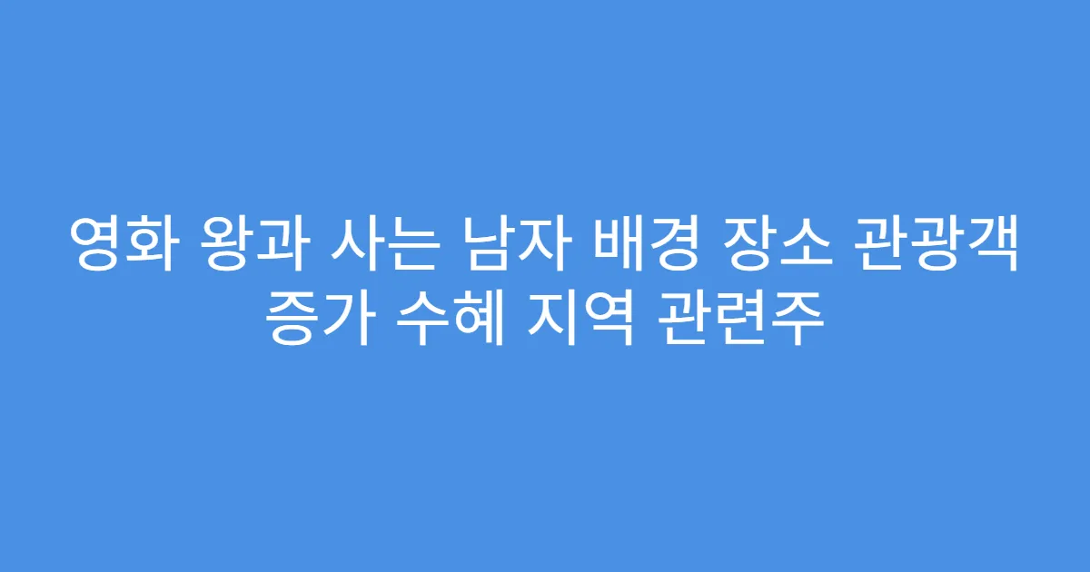 영화 왕과 사는 남자 배경 장소 관광객 증가 수혜 지역 관련주
