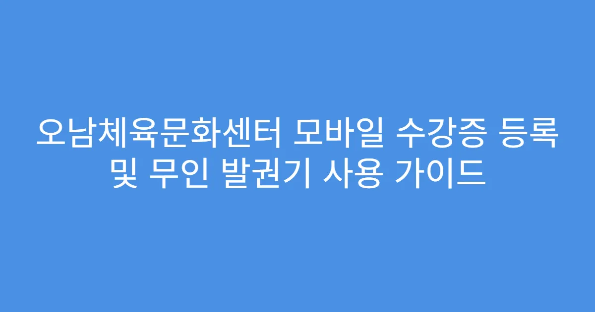 오남체육문화센터 모바일 수강증 등록 및 무인 발권기 사용 가이드