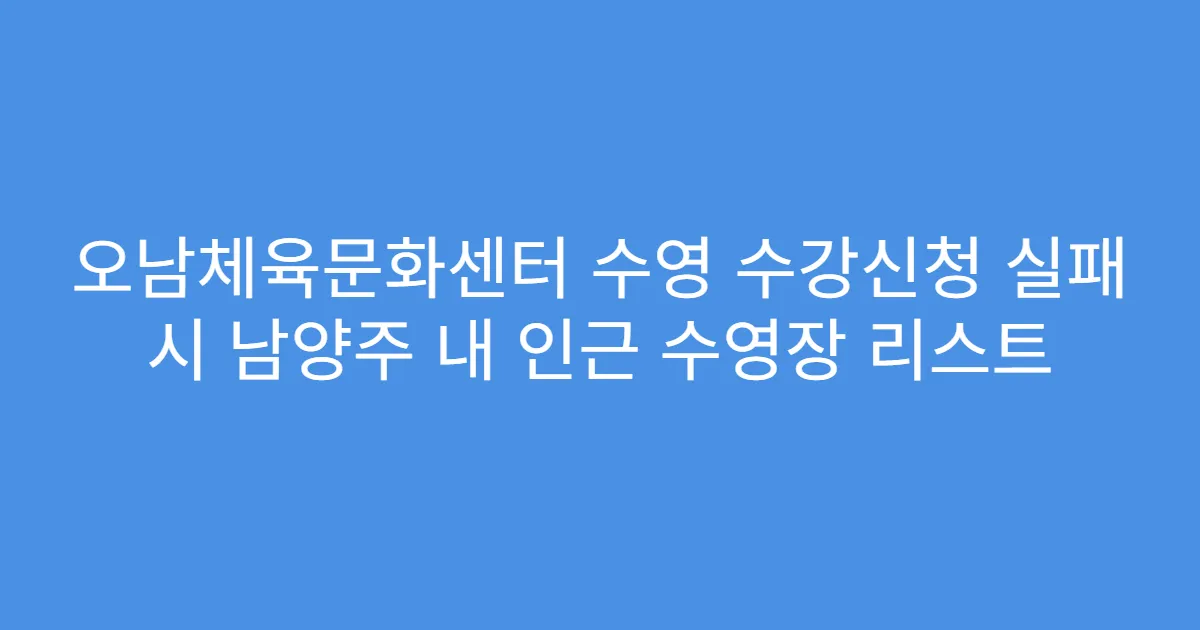 오남체육문화센터 수영 수강신청 실패 시 남양주 내 인근 수영장 리스트