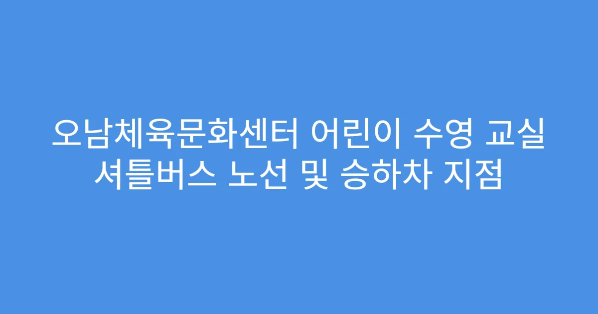 오남체육문화센터 어린이 수영 교실 셔틀버스 노선 및 승하차 지점