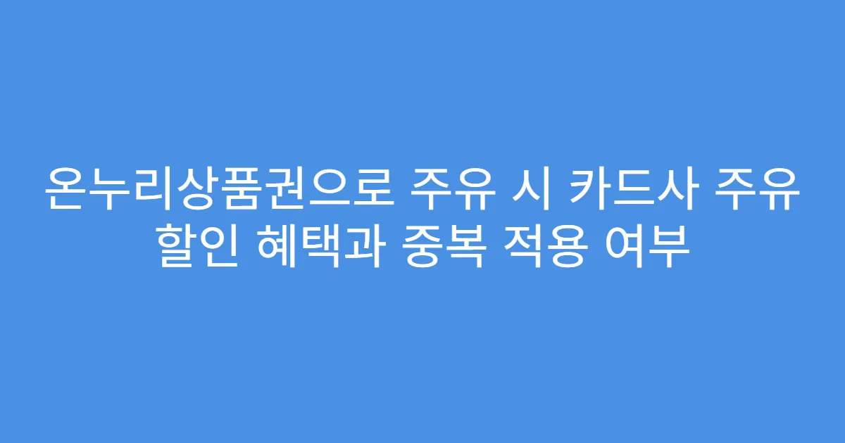 온누리상품권으로 주유 시 카드사 주유 할인 혜택과 중복 적용 여부