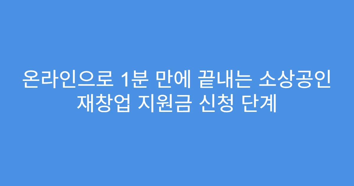 온라인으로 1분 만에 끝내는 소상공인 재창업 지원금 신청 단계