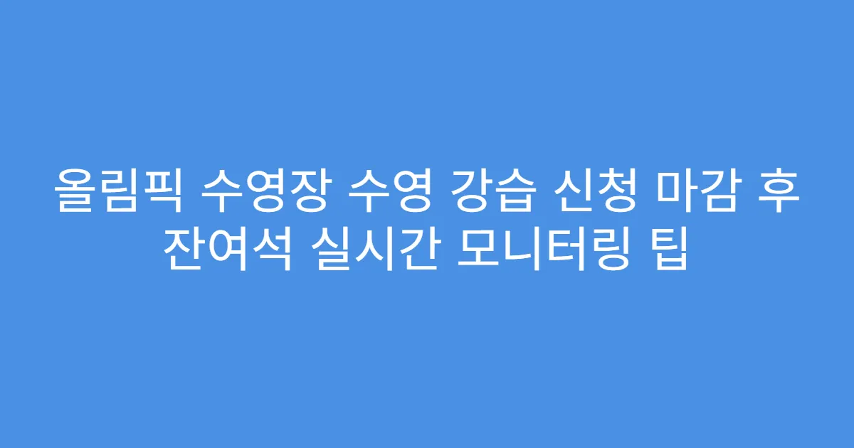올림픽 수영장 수영 강습 신청 마감 후 잔여석 실시간 모니터링 팁