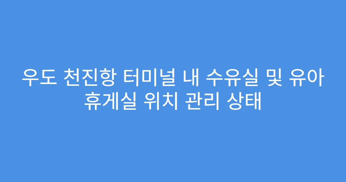 우도 천진항 터미널 내 수유실 및 유아 휴게실 위치 관리 상태