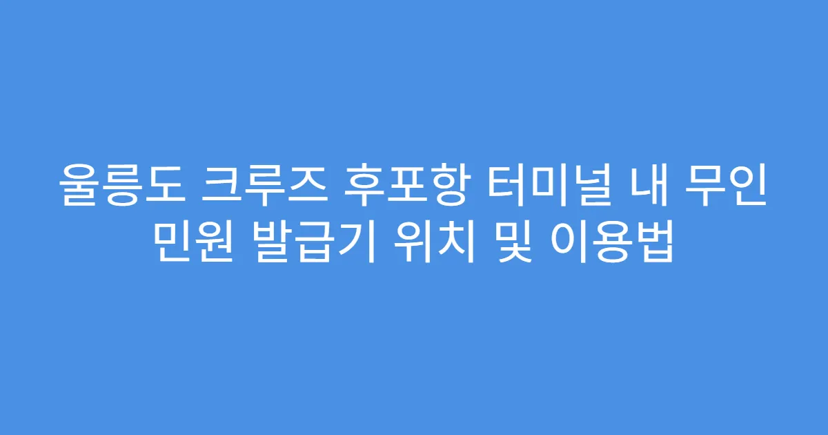 울릉도 크루즈 후포항 터미널 내 무인 민원 발급기 위치 및 이용법