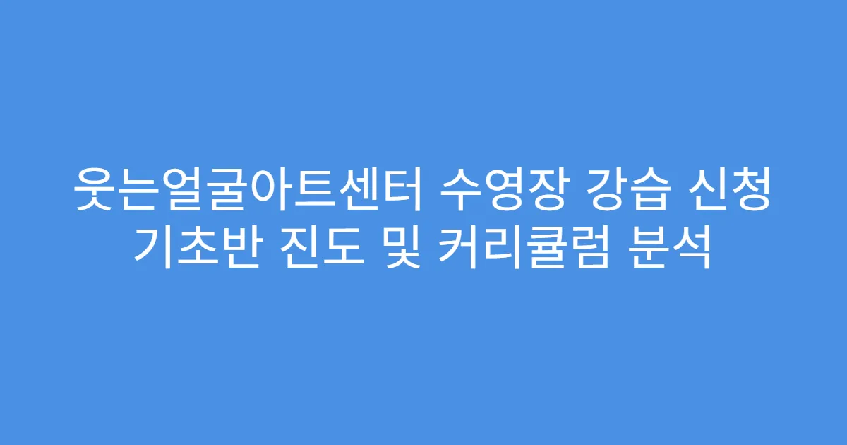 웃는얼굴아트센터 수영장 강습 신청 기초반 진도 및 커리큘럼 분석