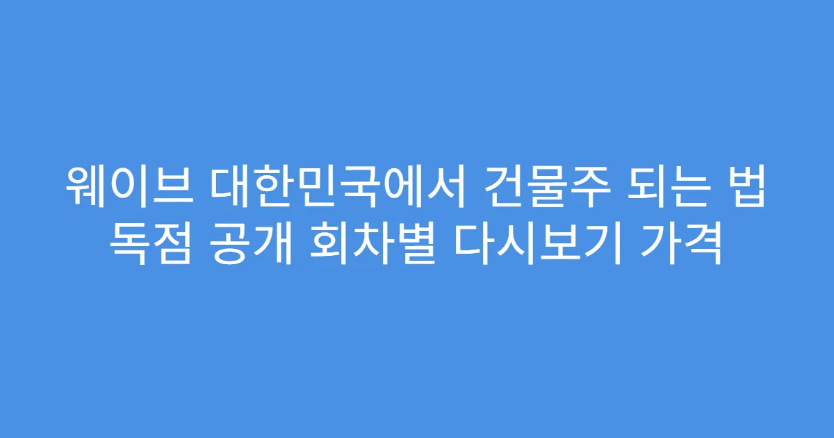 웨이브 대한민국에서 건물주 되는 법 독점 공개 회차별 다시보기 가격