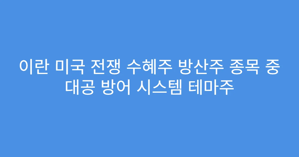 이란 미국 전쟁 수혜주 방산주 종목 중 대공 방어 시스템 테마주