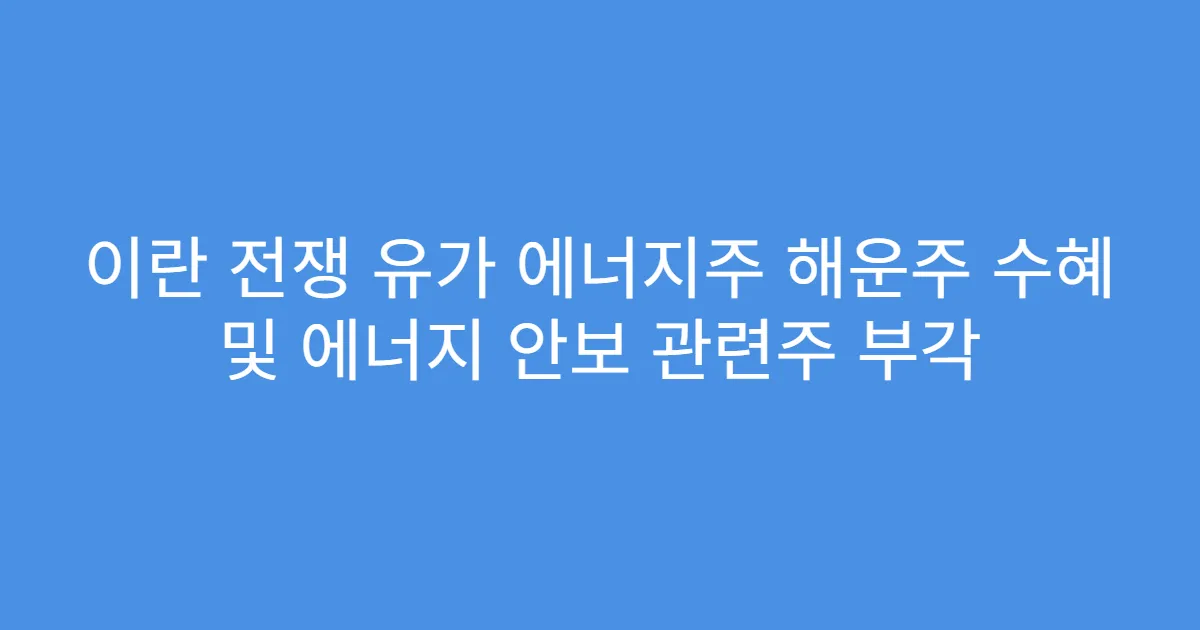 이란 전쟁 유가 에너지주 해운주 수혜 및 에너지 안보 관련주 부각