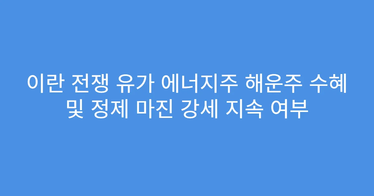 이란 전쟁 유가 에너지주 해운주 수혜 및 정제 마진 강세 지속 여부