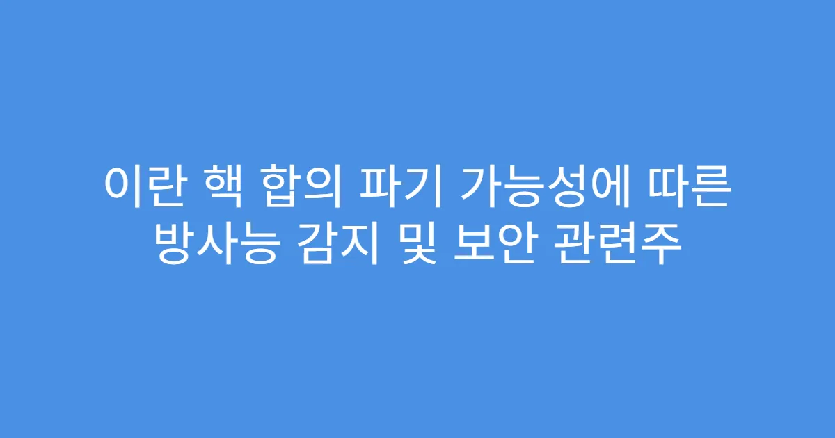 이란 핵 합의 파기 가능성에 따른 방사능 감지 및 보안 관련주