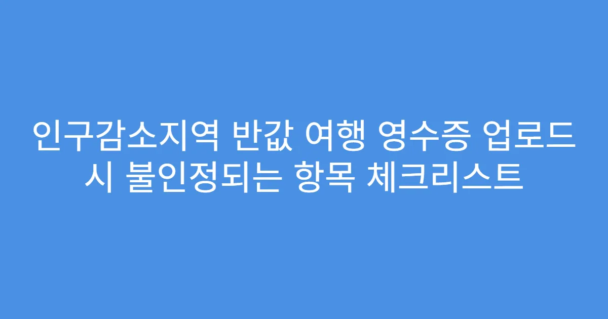인구감소지역 반값 여행 영수증 업로드 시 불인정되는 항목 체크리스트