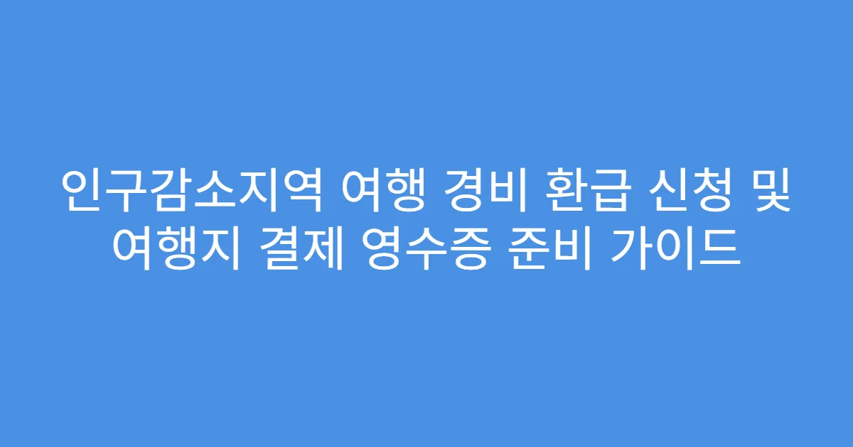 인구감소지역 여행 경비 환급 신청 및 여행지 결제 영수증 준비 가이드