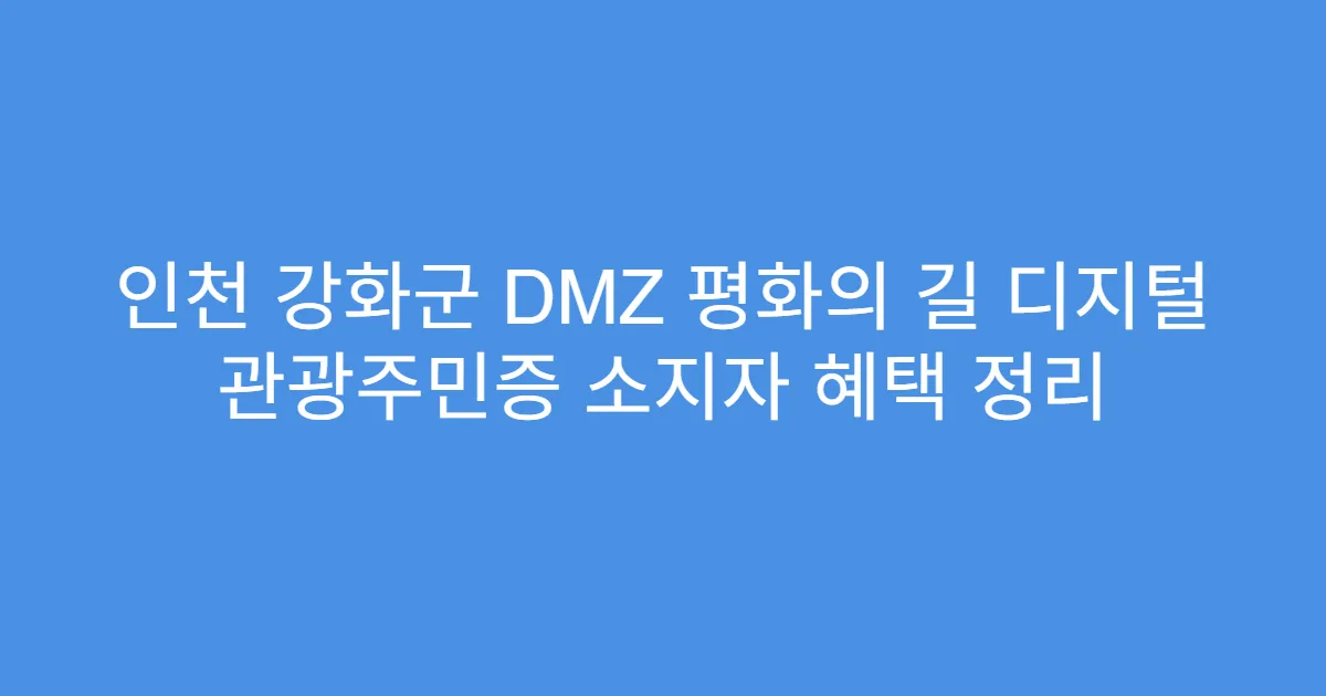 인천 강화군 DMZ 평화의 길 디지털 관광주민증 소지자 혜택 정리