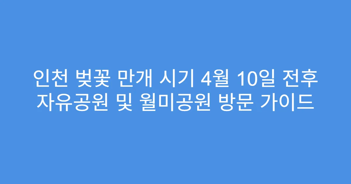 인천 벚꽃 만개 시기 4월 10일 전후 자유공원 및 월미공원 방문 가이드