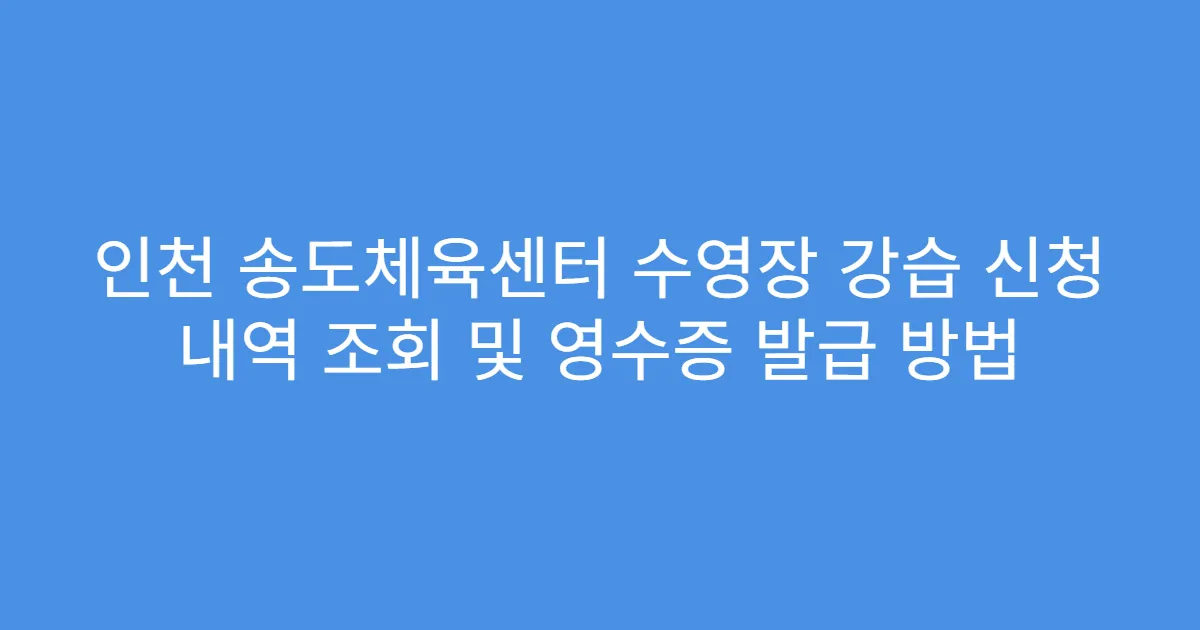 인천 송도체육센터 수영장 강습 신청 내역 조회 및 영수증 발급 방법
