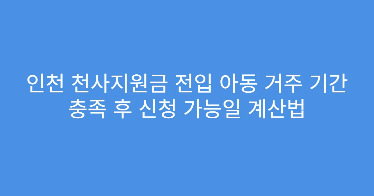 인천 천사지원금 전입 아동 거주 기간 충족 후 신청 가능일 계산법