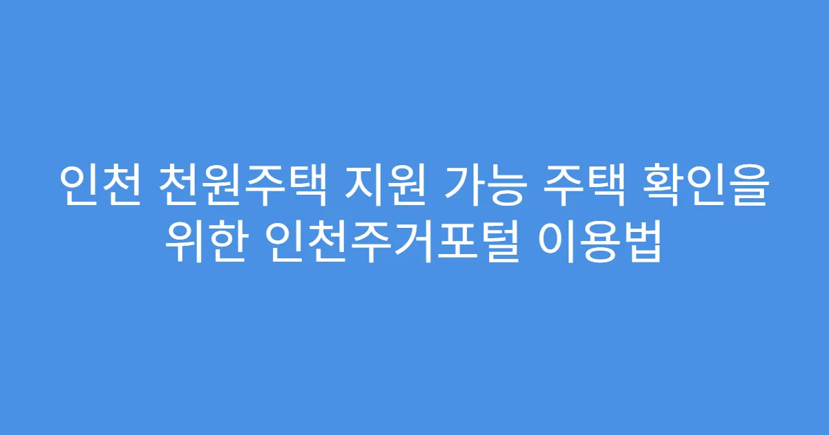 인천 천원주택 지원 가능 주택 확인을 위한 인천주거포털 이용법