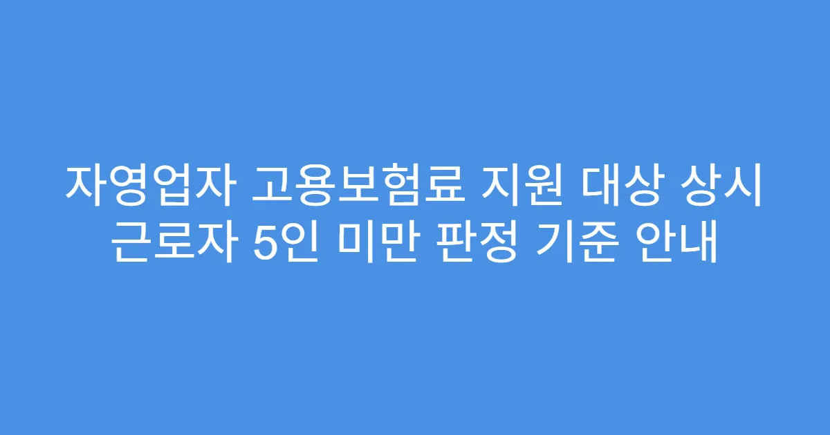 자영업자 고용보험료 지원 대상 상시 근로자 5인 미만 판정 기준 안내