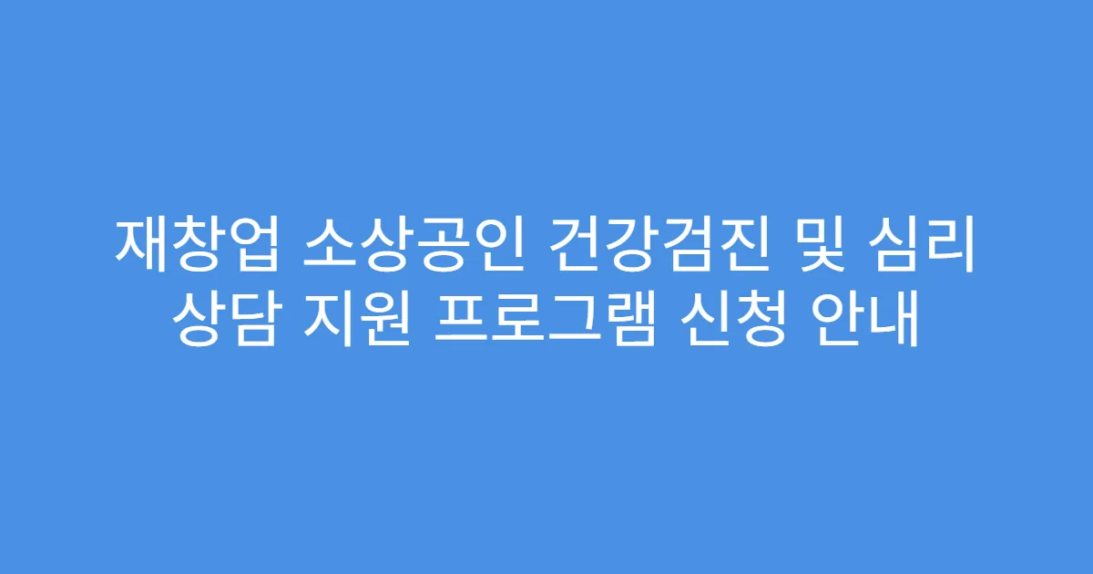 재창업 소상공인 건강검진 및 심리 상담 지원 프로그램 신청 안내