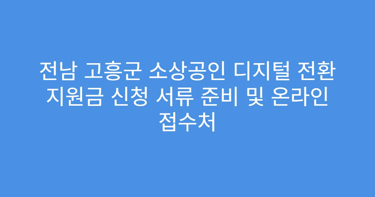 전남 고흥군 소상공인 디지털 전환 지원금 신청 서류 준비 및 온라인 접수처