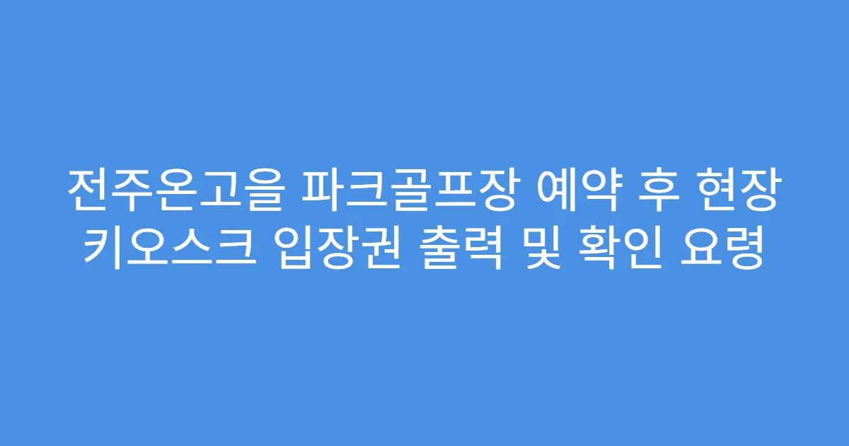 전주온고을 파크골프장 예약 후 현장 키오스크 입장권 출력 및 확인 요령
