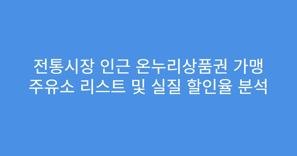 전통시장 인근 온누리상품권 가맹 주유소 리스트 및 실질 할인율 분석