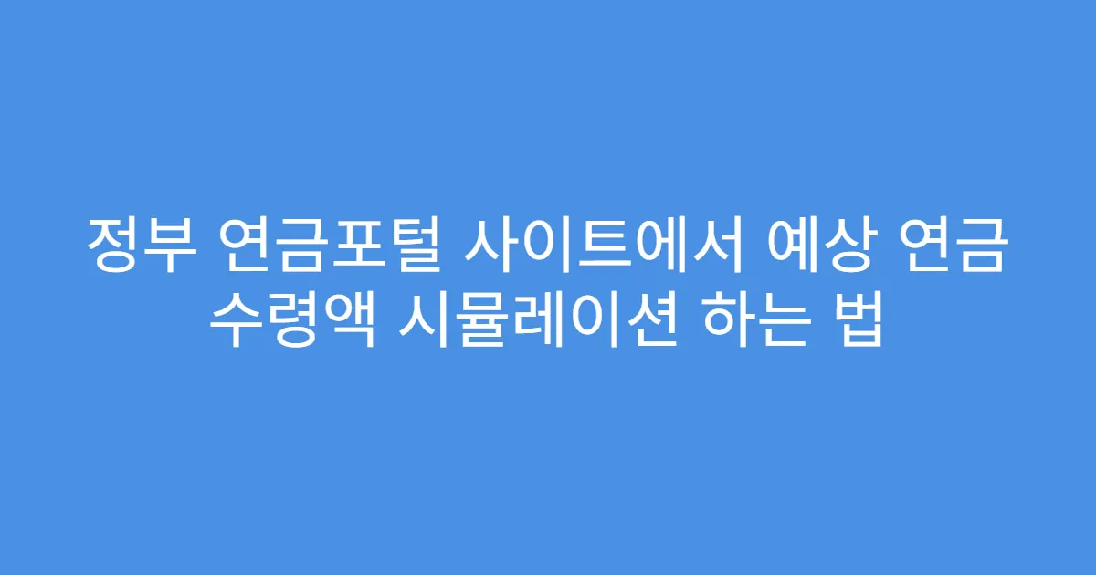 정부 연금포털 사이트에서 예상 연금 수령액 시뮬레이션 하는 법