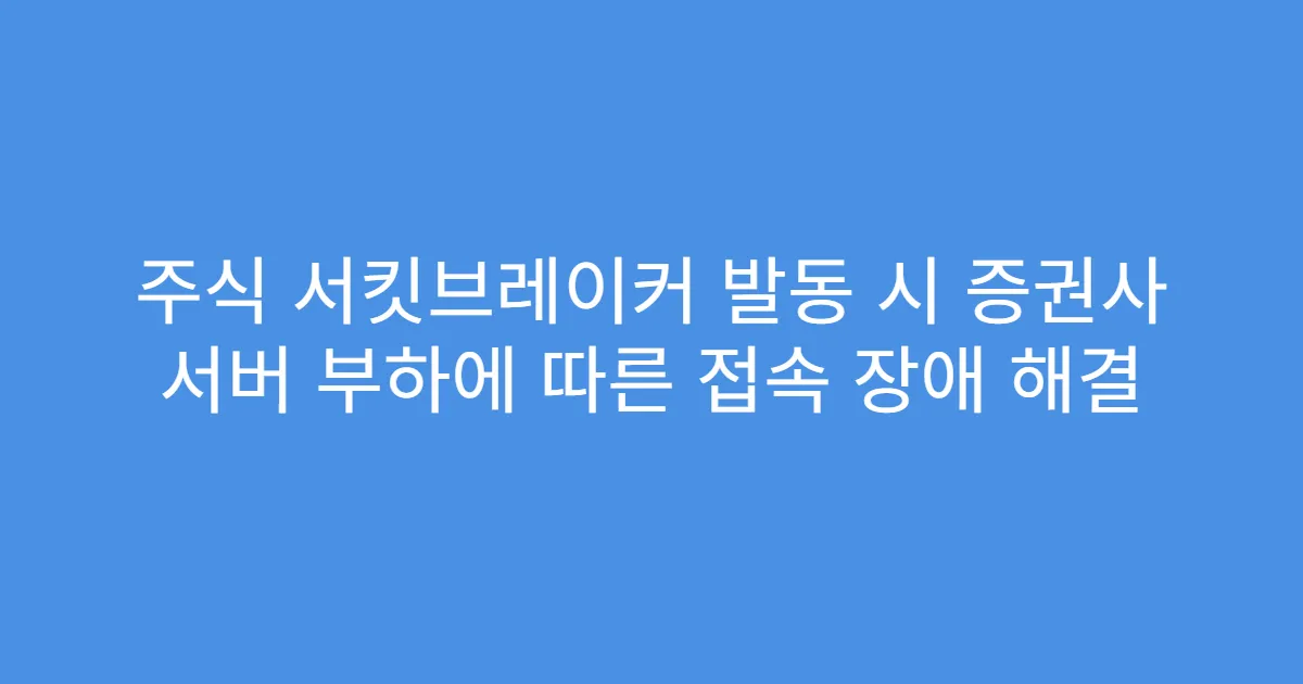주식 서킷브레이커 발동 시 증권사 서버 부하에 따른 접속 장애 해결