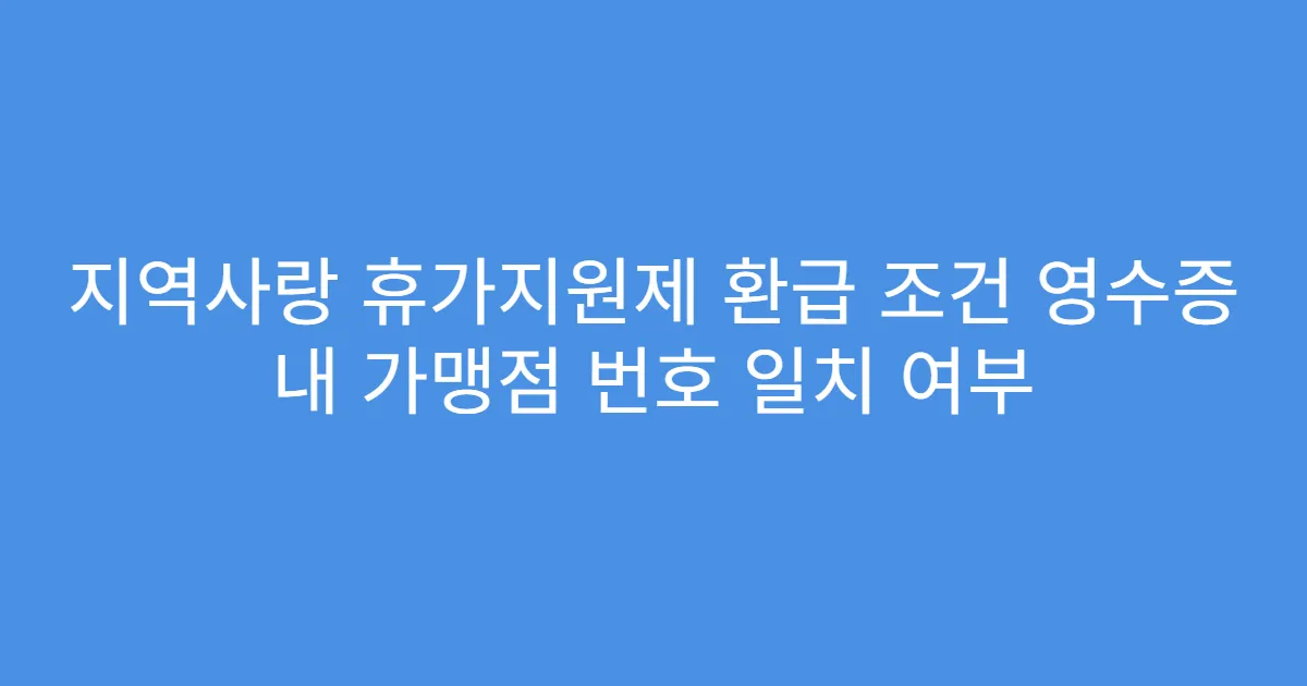 지역사랑 휴가지원제 환급 조건 영수증 내 가맹점 번호 일치 여부