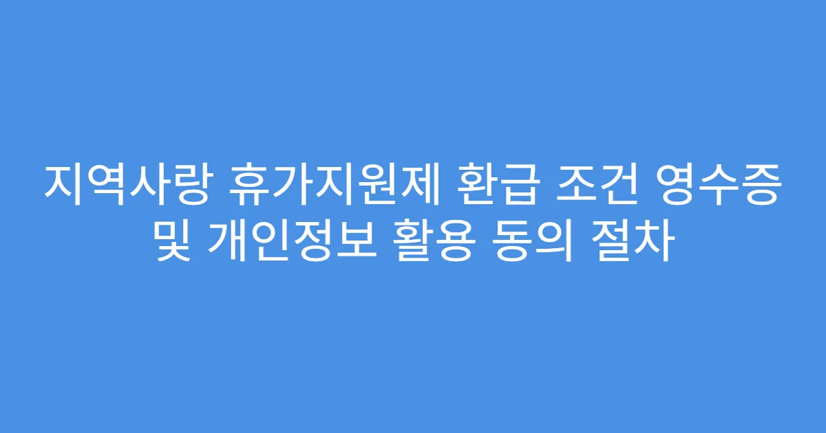 지역사랑 휴가지원제 환급 조건 영수증 및 개인정보 활용 동의 절차