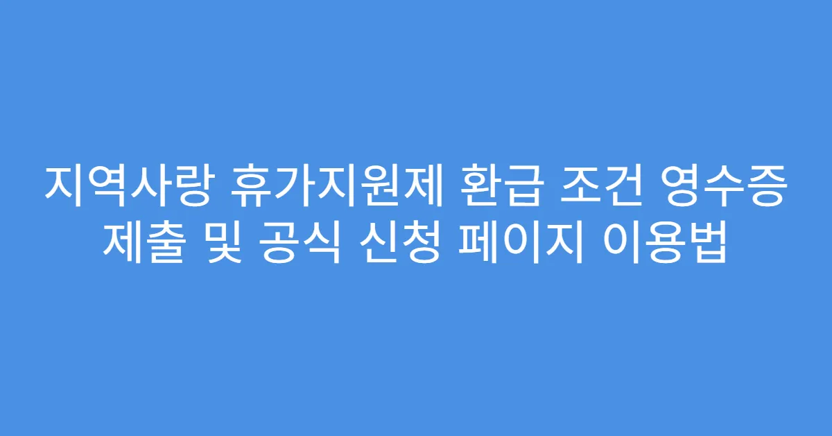 지역사랑 휴가지원제 환급 조건 영수증 제출 및 공식 신청 페이지 이용법