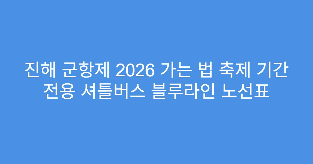 진해 군항제 2026 가는 법 축제 기간 전용 셔틀버스 블루라인 노선표
