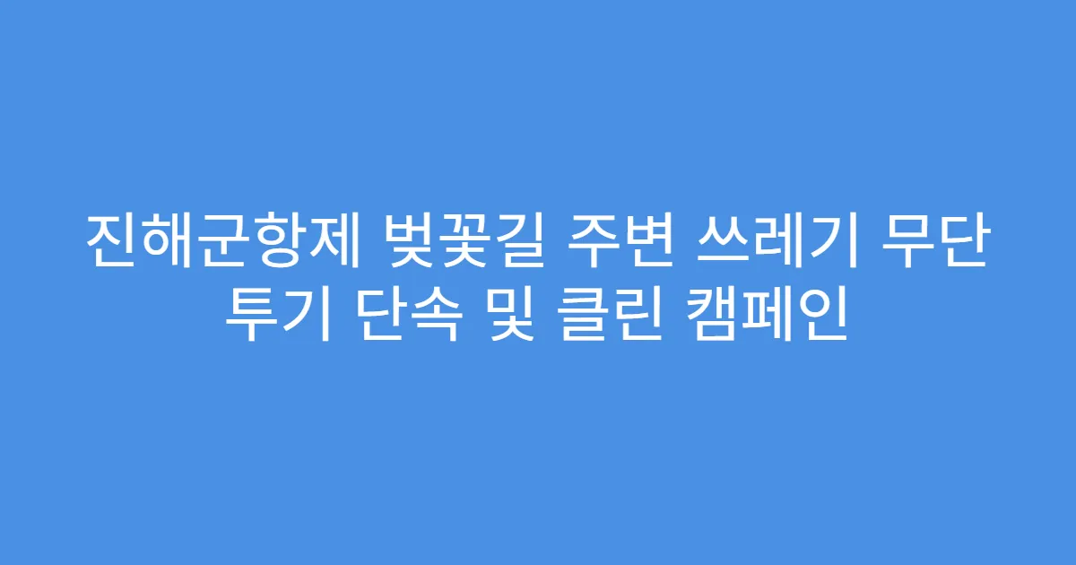 진해군항제 벚꽃길 주변 쓰레기 무단 투기 단속 및 클린 캠페인