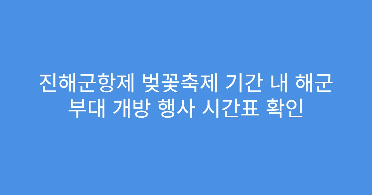 진해군항제 벚꽃축제 기간 내 해군 부대 개방 행사 시간표 확인