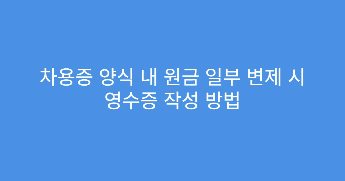 차용증 양식 내 원금 일부 변제 시 영수증 작성 방법