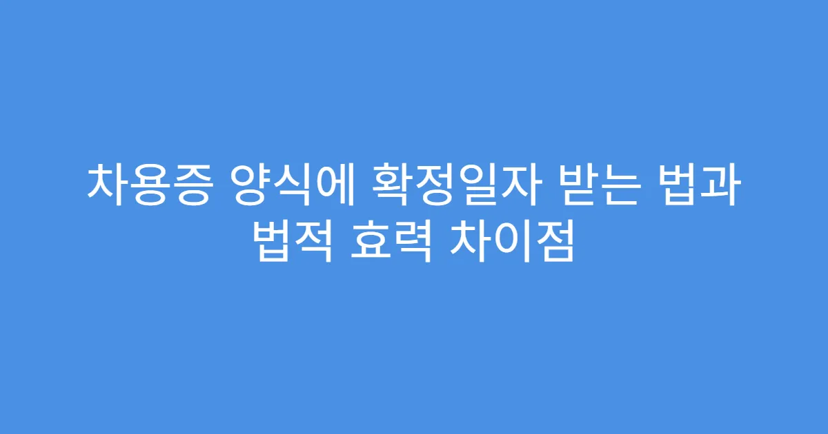 차용증 양식에 확정일자 받는 법과 법적 효력 차이점