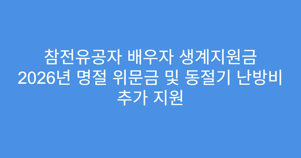 참전유공자 배우자 생계지원금 2026년 명절 위문금 및 동절기 난방비 추가 지원
