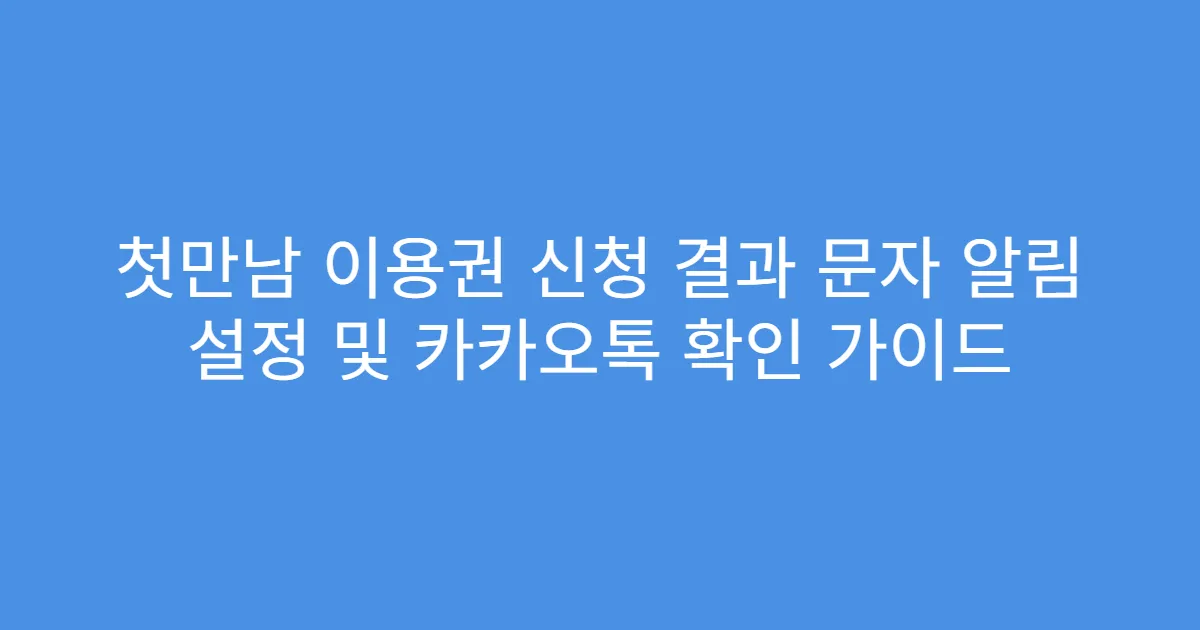 첫만남 이용권 신청 결과 문자 알림 설정 및 카카오톡 확인 가이드