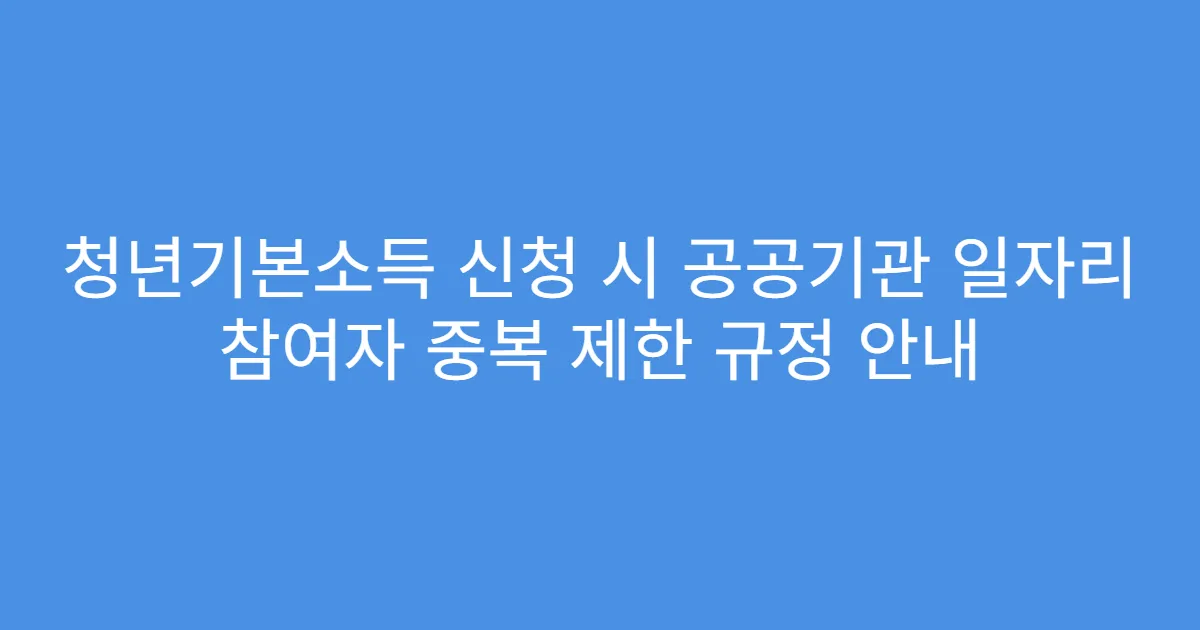 청년기본소득 신청 시 공공기관 일자리 참여자 중복 제한 규정 안내