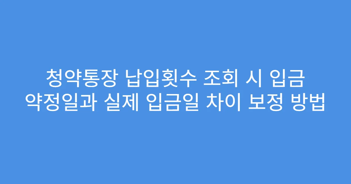 청약통장 납입횟수 조회 시 입금 약정일과 실제 입금일 차이 보정 방법