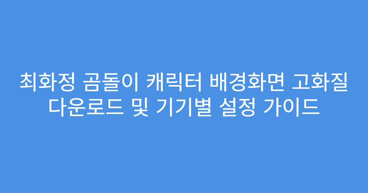 최화정 곰돌이 캐릭터 배경화면 고화질 다운로드 및 기기별 설정 가이드