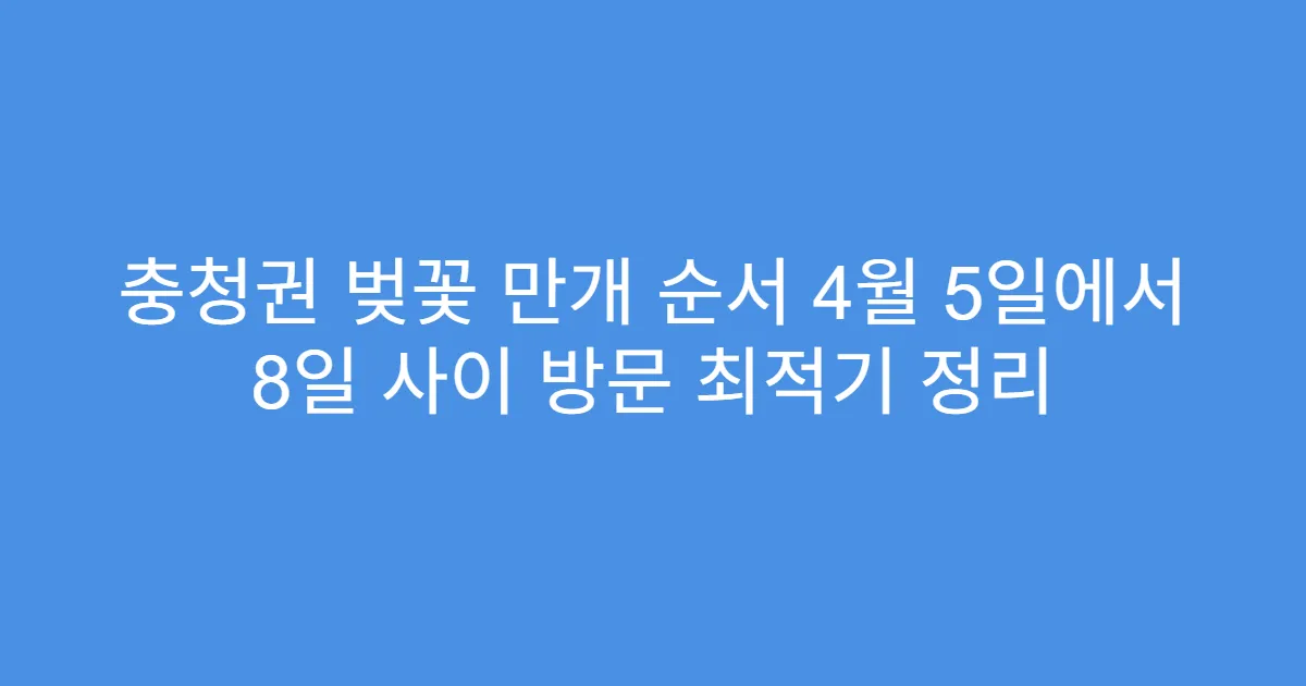 충청권 벚꽃 만개 순서 4월 5일에서 8일 사이 방문 최적기 정리