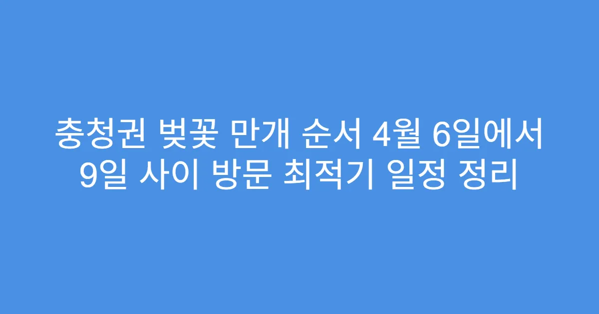 충청권 벚꽃 만개 순서 4월 6일에서 9일 사이 방문 최적기 일정 정리