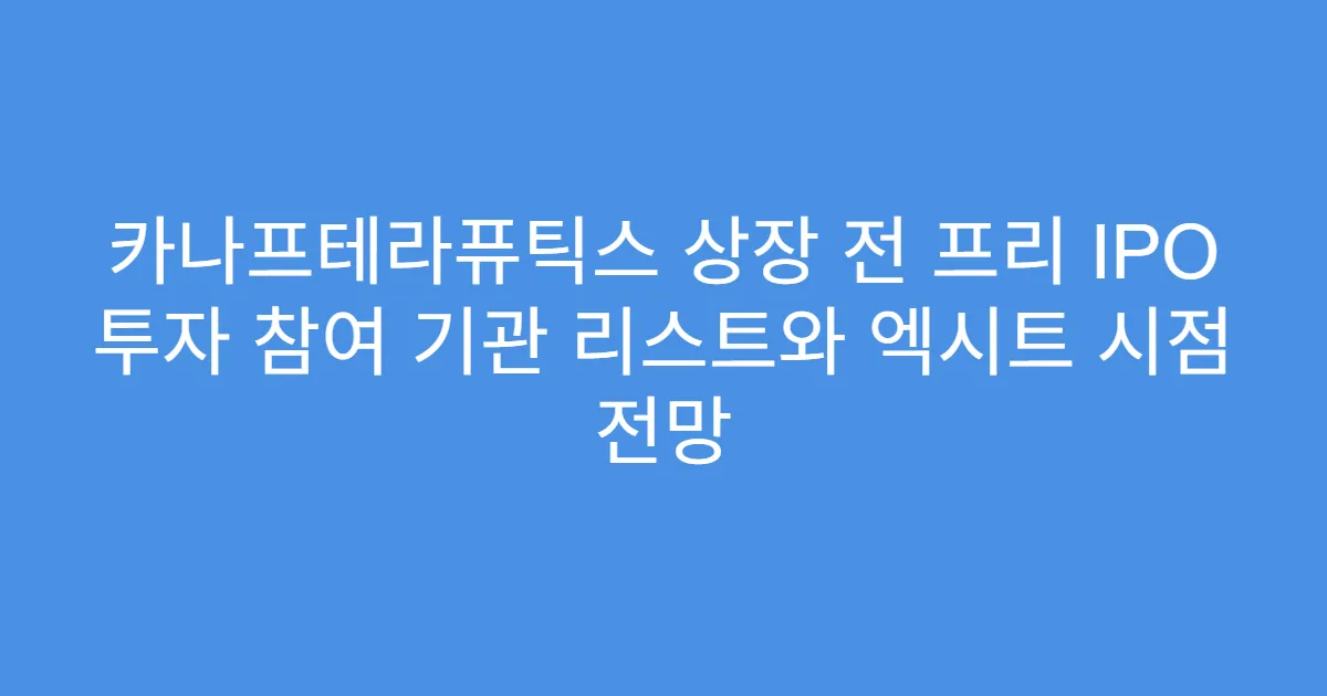 카나프테라퓨틱스 상장 전 프리 IPO 투자 참여 기관 리스트와 엑시트 시점 전망
